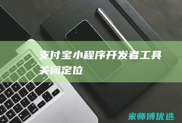 支付宝小程序开发者工具关闭定位