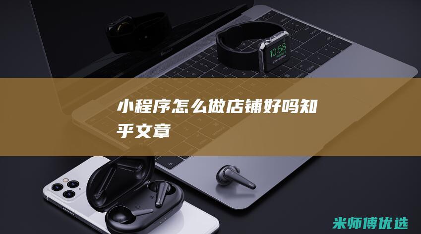 小程序怎么做店铺好吗知乎文章