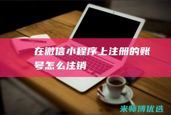 在微信小程序上注册的账号怎么注销