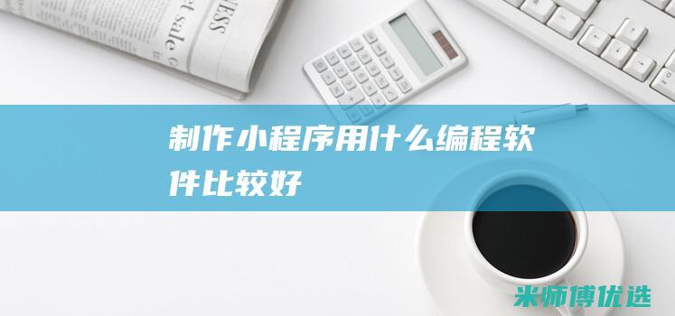 制作小程序用什么编程软件比较好