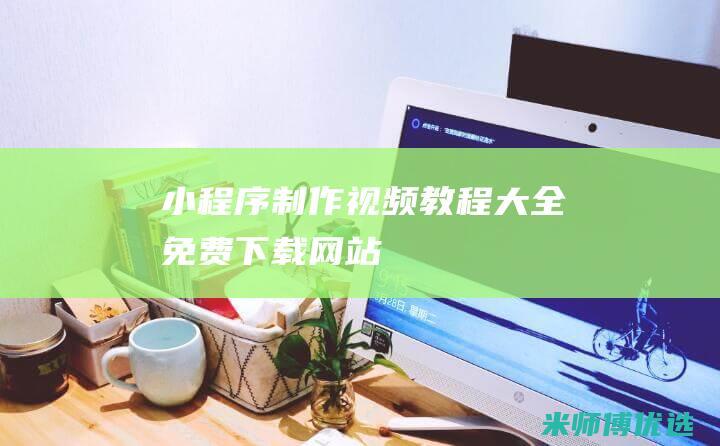 小程序制作视频教程大全免费下载网站