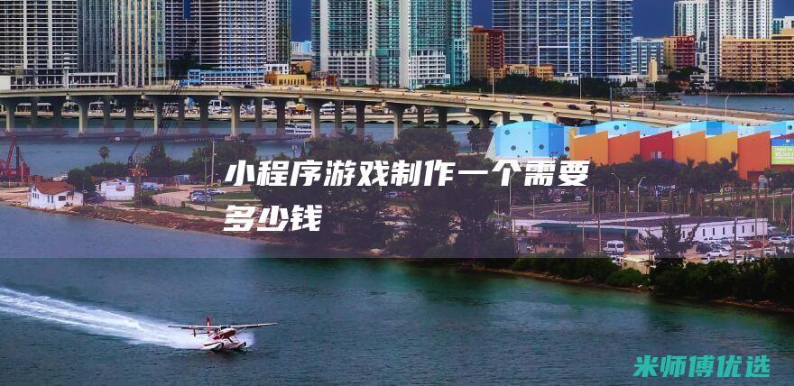 小程序游戏制作一个需要多少钱