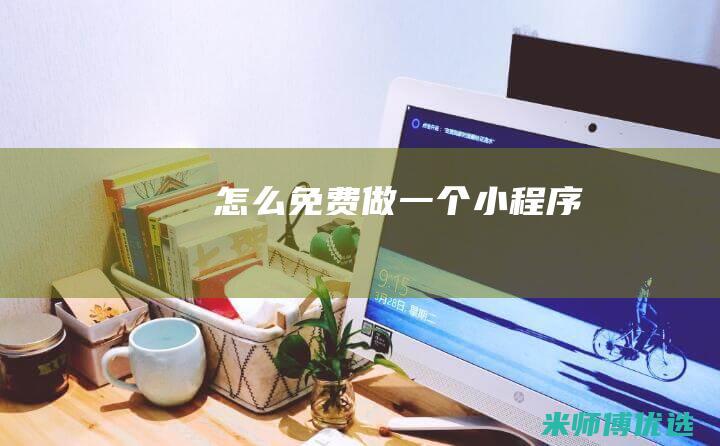 怎么免费做一个小程序