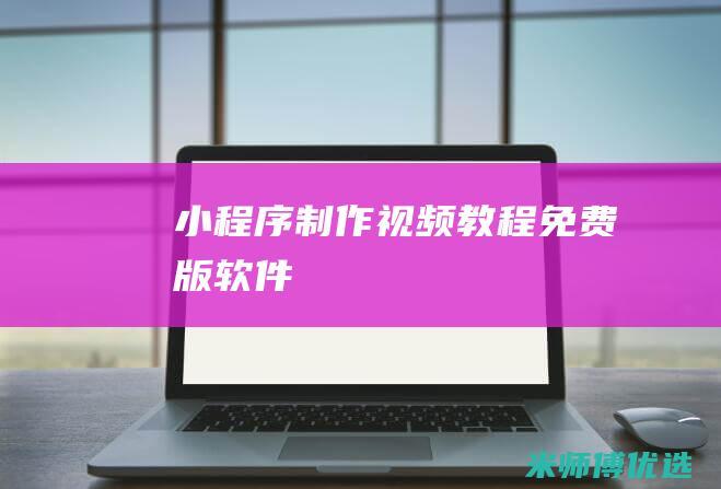 小程序制作视频教程免费版软件