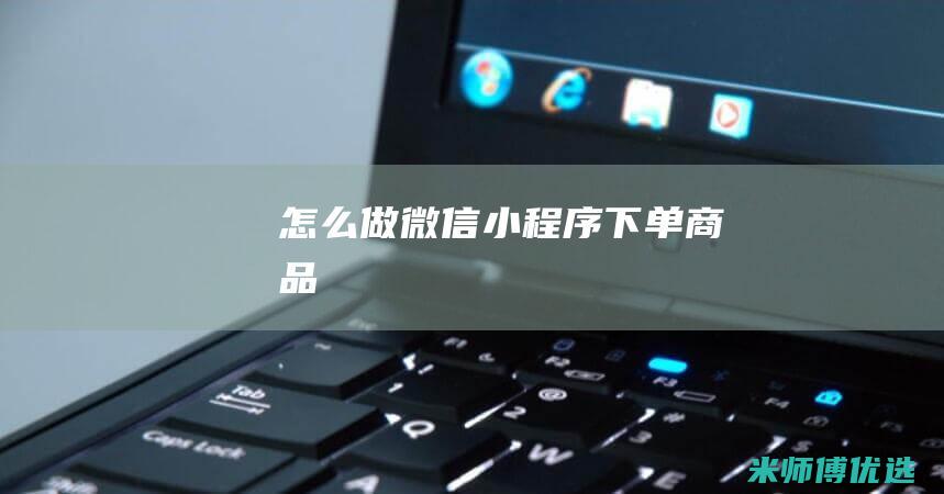 怎么做微信小程序下单商品