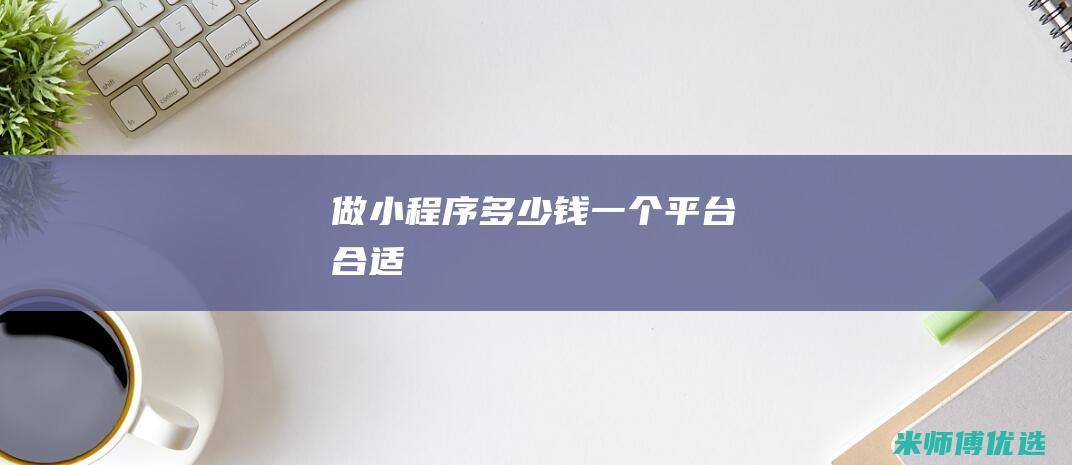 做小程序多少钱一个平台合适