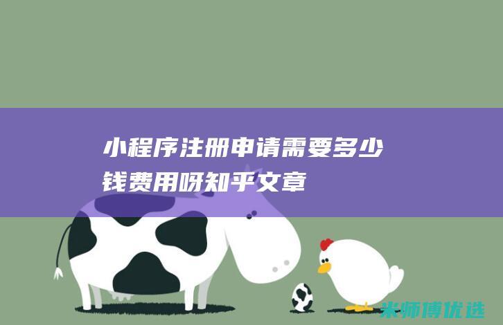 小程序注册申请需要多少钱费用呀知乎文章