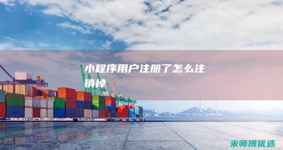 小程序用户注册了怎么注销掉