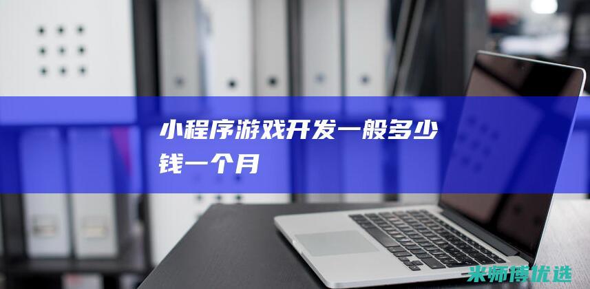 小程序游戏开发一般多少钱一个月