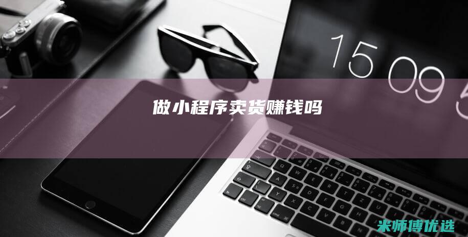 做小程序卖货赚钱吗