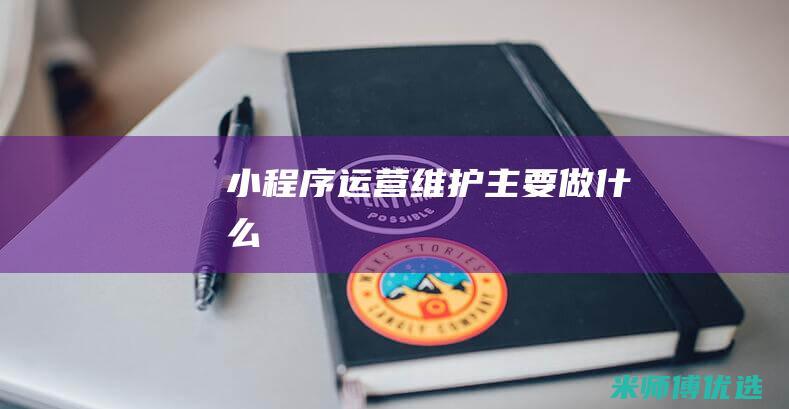 小程序运营维护主要做什么