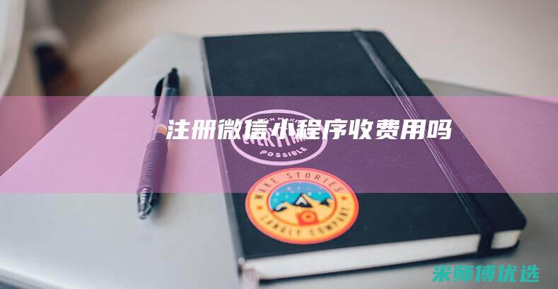 注册微信小程序收费用吗