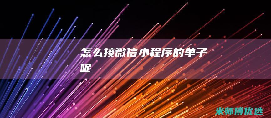 怎么接微信小程序的单子呢