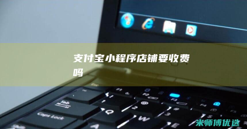 支付宝小程序店铺要收费吗