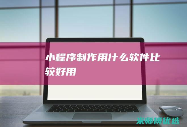 小程序制作用什么软件比较好用