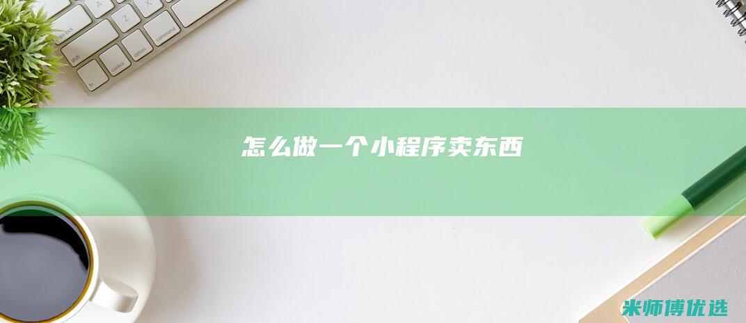 怎么做一个小程序卖东西