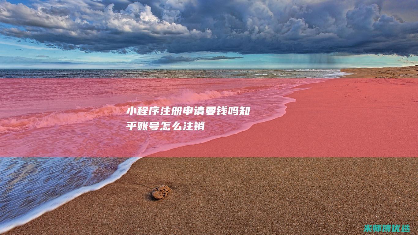 小程序注册申请要钱吗知乎账号怎么注销
