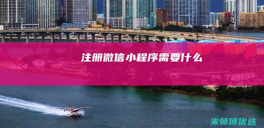 注册微信小程序需要什么