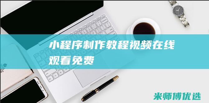 小程序制作教程视频在线观看免费