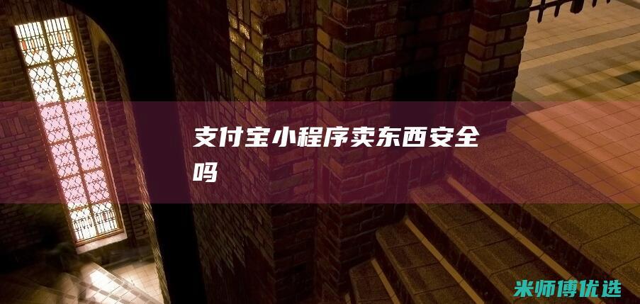 支付宝小程序卖东西安全吗