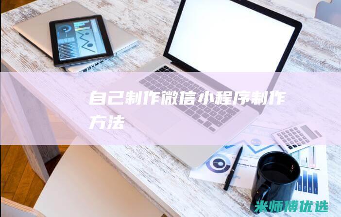 自己制作微信小程序制作方法