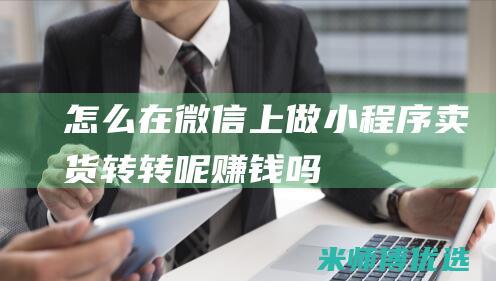 怎么在微信上做小程序卖货转转呢赚钱吗