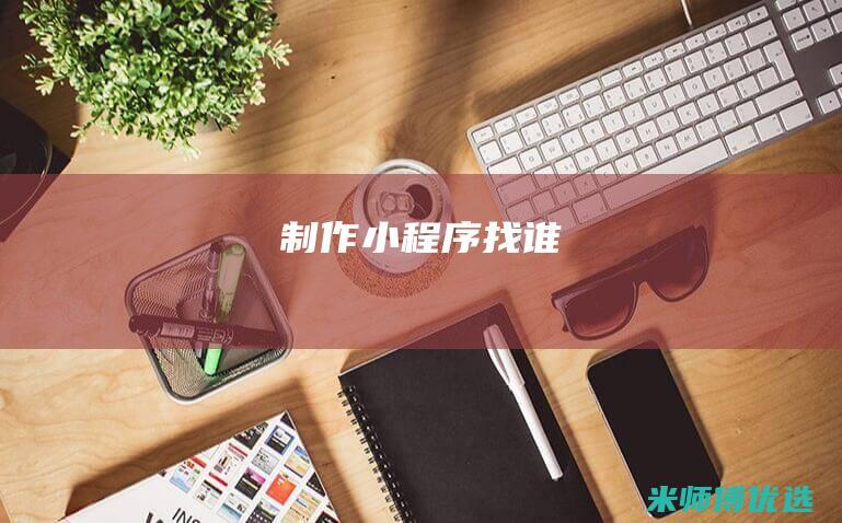 制作小程序找谁