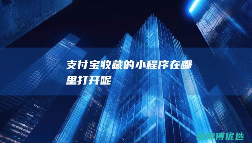 支付宝收藏的小程序在哪里打开呢