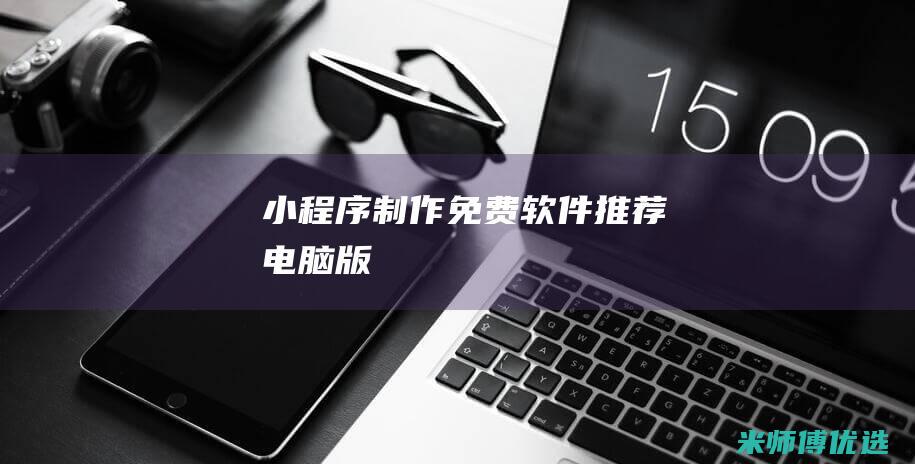 小程序制作免费软件推荐电脑版