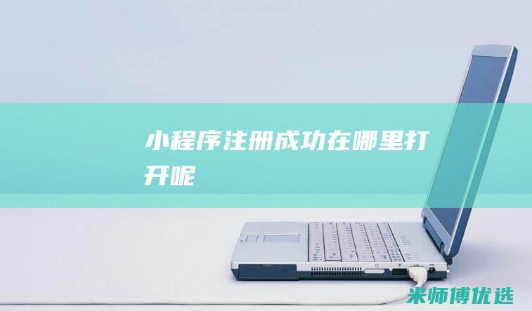 小程序注册成功在哪里打开呢