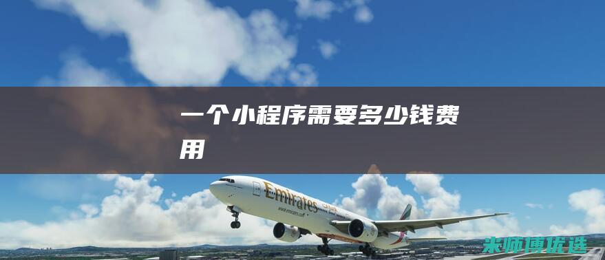 一个小程序需要多少钱费用