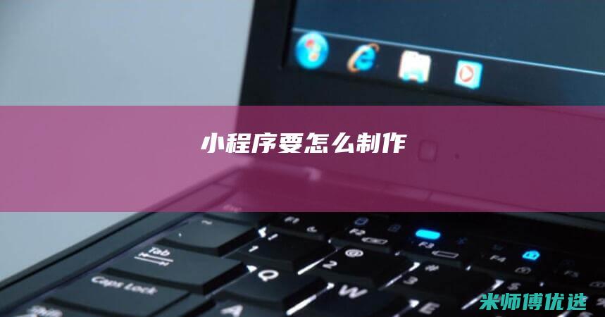 小程序要怎么制作