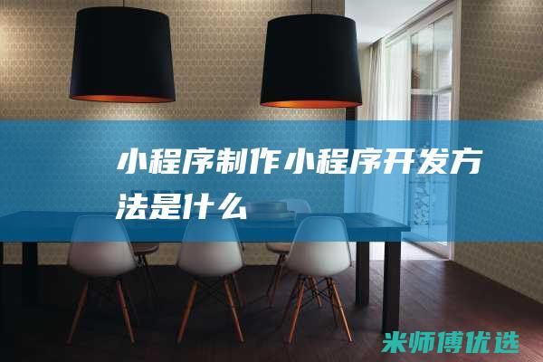 小程序制作小程序开发方法是什么