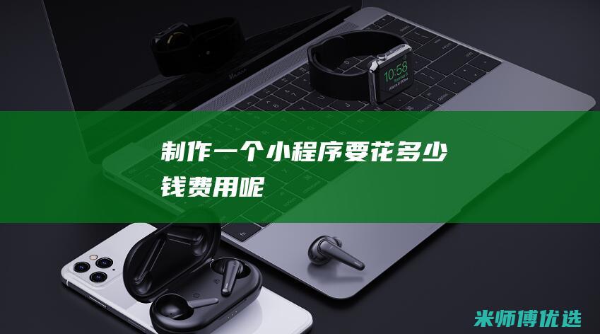 制作一个小程序要花多少钱费用呢