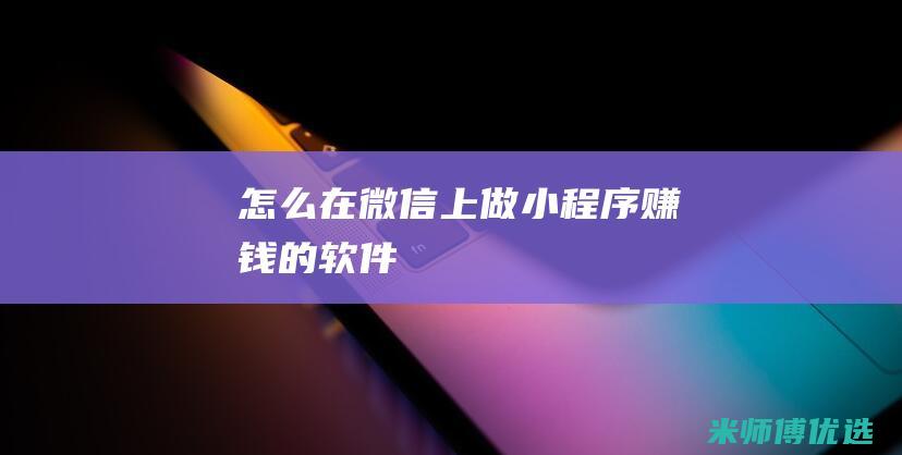 怎么在微信上做小程序赚钱的软件
