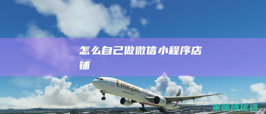 怎么自己做微信小程序店铺