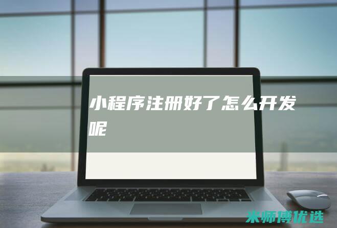 小程序注册好了怎么开发呢