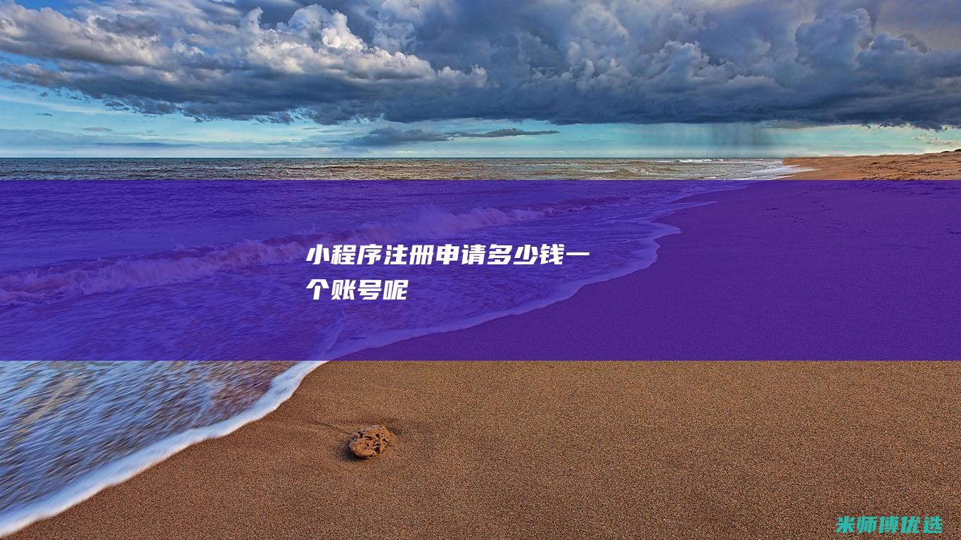 小程序注册申请多少钱一个账号呢