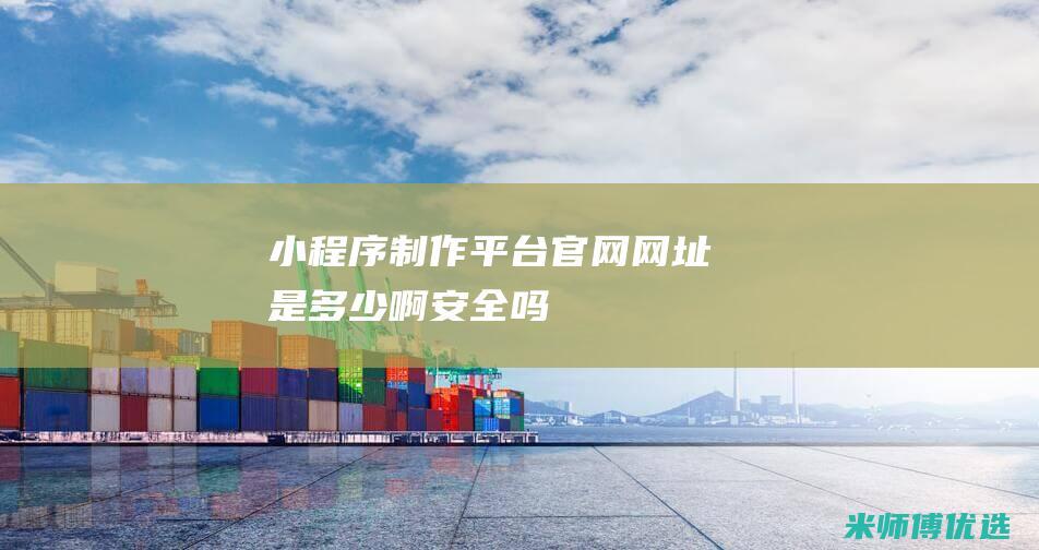 小程序制作平台官网网址是多少啊安全吗