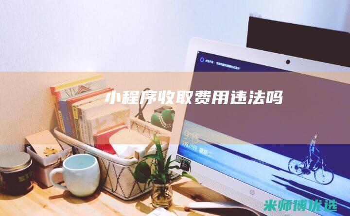 小程序收取费用违法吗