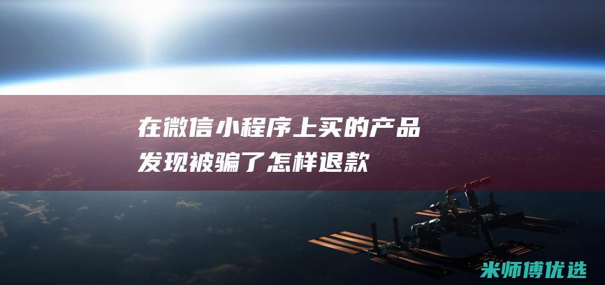 在微信小程序上买的产品发现被骗了怎样退款