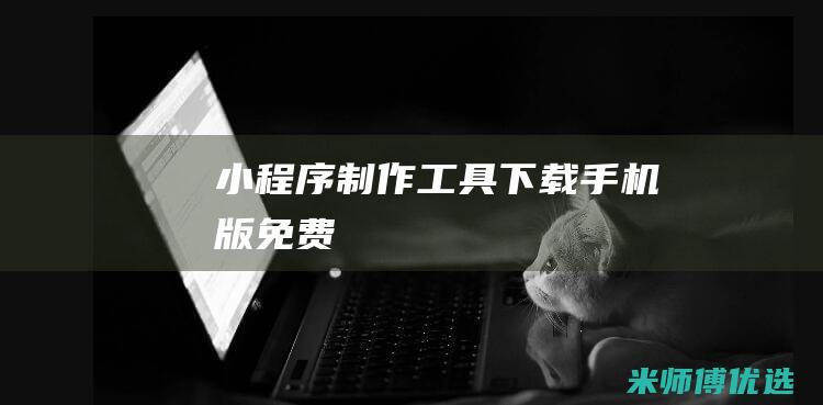 小程序制作工具下载手机版免费