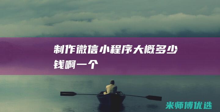 制作微信小程序大概多少钱啊一个
