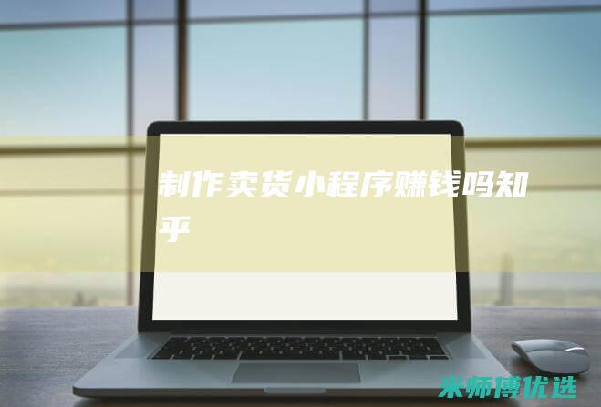 制作卖货小程序赚钱吗知乎