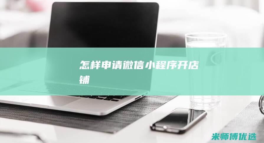 怎样申请微信小程序开店铺