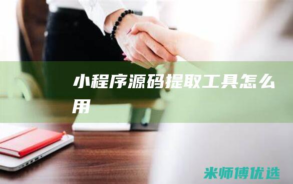 小程序源码提取工具怎么用