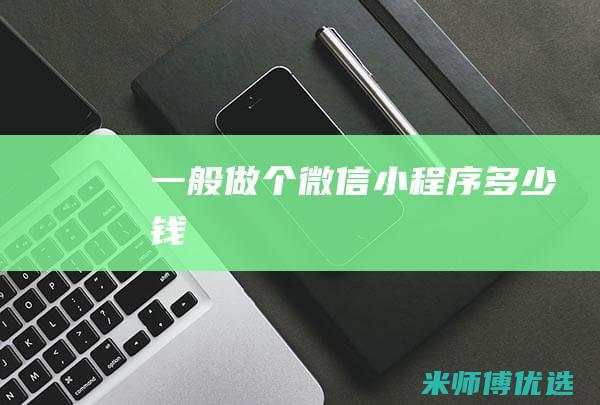 一般做个微信小程序多少钱