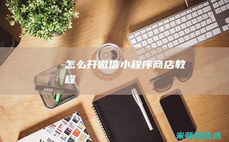怎么开微信小程序商店教程