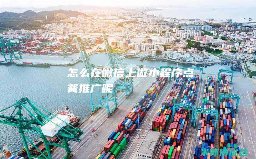 怎么在微信上做小程序点餐推广呢