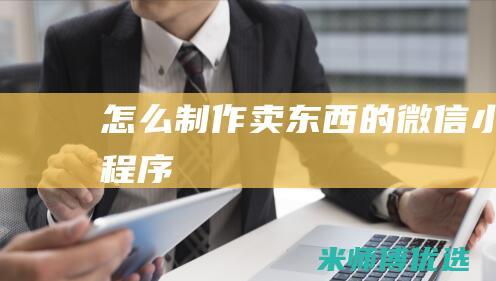 怎么制作卖东西的微信小程序